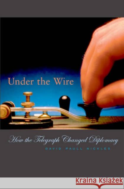 Under the Wire: How the Telegraph Changed Diplomacy Nickles, David Paull 9780674010352