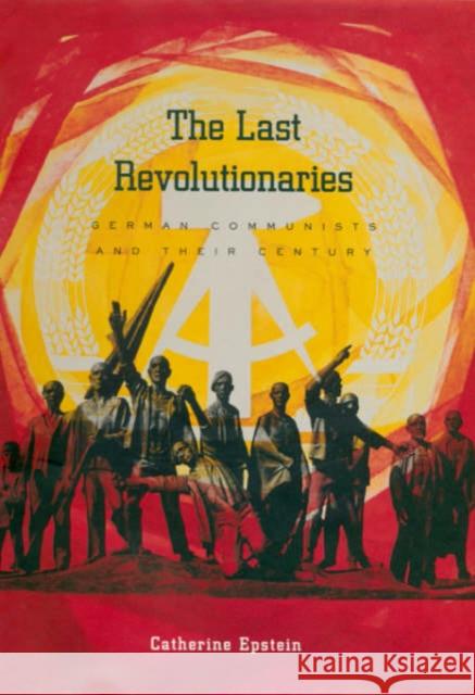 The Last Revolutionaries: German Communists and Their Century Catherine Epstein Epstein 9780674010451