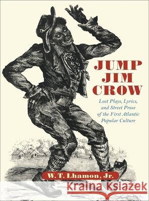Jump Jim Crow: Lost Plays, Lyrics, and Street Prose of the First Atlantic Popular Culture Lhamon, W. T. 9780674010628 Harvard University Press