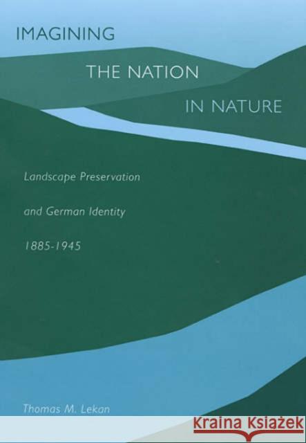 Imagining the Nation in Nature: Landscape Preservation and German Identity, 1885-1945 Lekan, Thomas M. 9780674010703