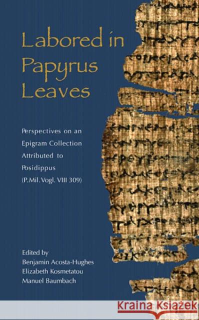 Labored in Papyrus Leaves: Perspectives on an Epigram Collection Attributed to Posidippus (P. Mil. Vogl. VIII 309) Acosta-Hughes, Benjamin 9780674011052