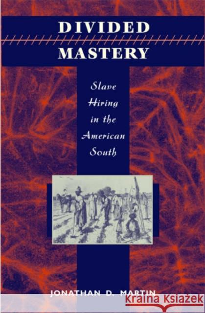 Divided Mastery: Slave Hiring in the American South Martin, Jonathan D. 9780674011496 Harvard University Press