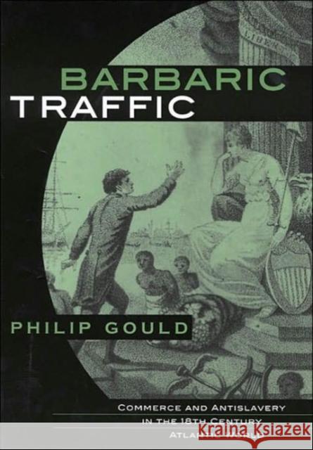 Barbaric Traffic: Commerce and Antislavery in the Eighteenth-Century Atlantic World Gould, Philip 9780674011663 Harvard University Press
