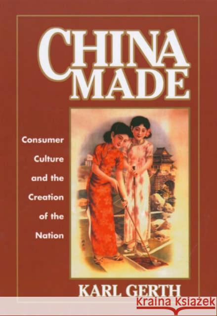 China Made: Consumer Culture and the Creation of the Nation Gerth, Karl 9780674012141 Harvard University Press