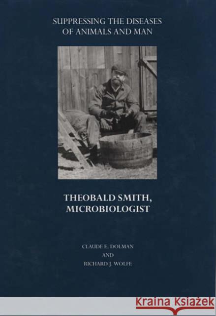 Suppressing the Diseases of Animals and Man: Theobald Smith, Microbiologist Dolman, Claude E. 9780674012202 Harvard University Press