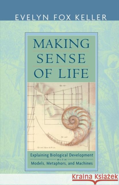 Making Sense of Life: Explaining Biological Development with Models, Metaphors, and Machines Keller, Evelyn Fox 9780674012509 Harvard University Press