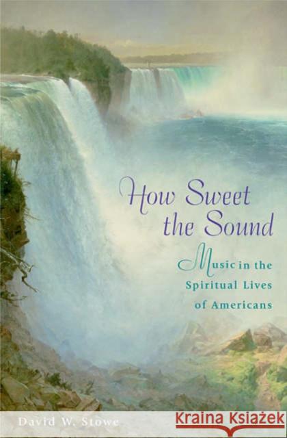 How Sweet the Sound: Music in the Spiritual Lives of Americans Stowe 9780674012905