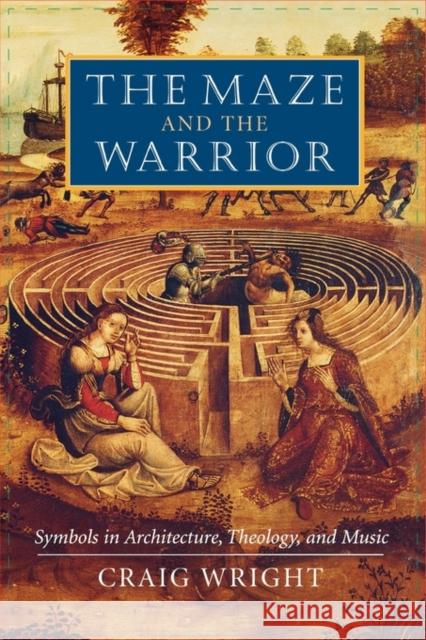 The Maze and the Warrior: Symbols in Architecture, Theology, and Music Wright, Craig 9780674013636