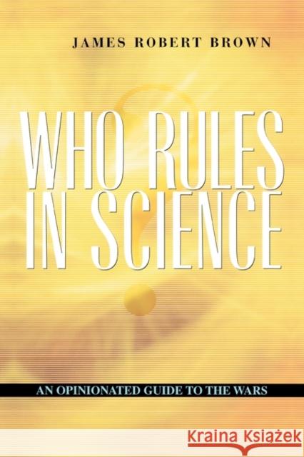 Who Rules in Science?: An Opinionated Guide to the Wars Brown, James Robert 9780674013643