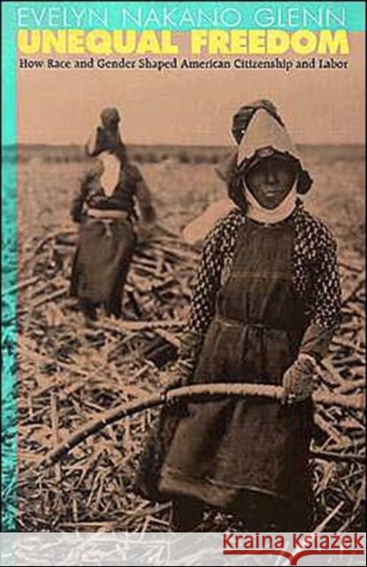 Unequal Freedom: How Race and Gender Shaped American Citizenship and Labor Glenn, Evelyn Nakano 9780674013728 Harvard University Press