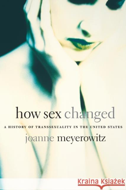 How Sex Changed: A History of Transsexuality in the United States Meyerowitz, Joanne 9780674013797