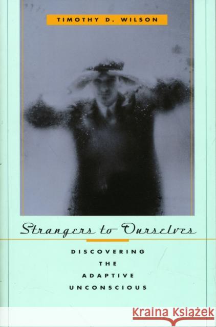 Strangers to Ourselves: Discovering the Adaptive Unconscious Wilson, Timothy D. 9780674013827