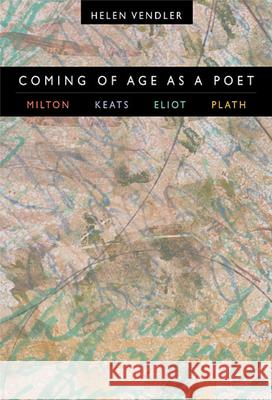 Coming of Age as a Poet: Milton, Keats, Eliot, Plath Vendler, Helen 9780674013834 Harvard University Press