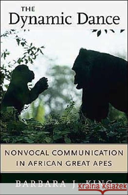 The Dynamic Dance: Nonvocal Communication in African Great Apes King, Barbara J. 9780674015159 Harvard University Press
