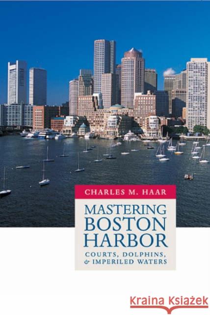 Mastering Boston Harbor: Courts, Dolphins, and Imperiled Waters Haar, Charles M. 9780674015289 Harvard University Press