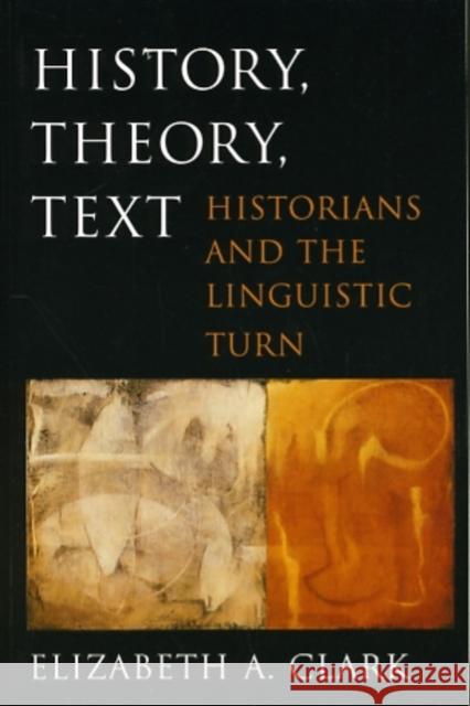 History, Theory, Text: Historians and the Linguistic Turn Clark, Elizabeth A. 9780674015845