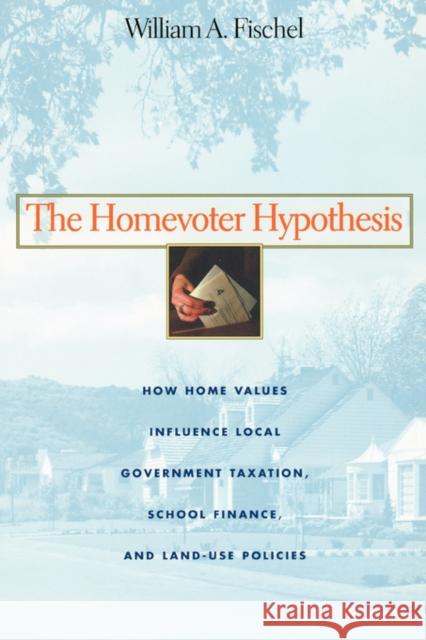 Homevoter Hypothesis: How Home Values Influence Local Government Taxation, School Finance, and Land-Use Policies (Harvard Univ PR Pbk) Fischel, William A. 9780674015951 Harvard University Press