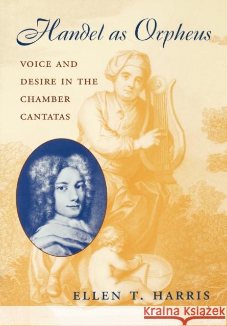 Handel as Orpheus: Voice and Desire in the Chamber Cantatas Harris, Ellen T. 9780674015982