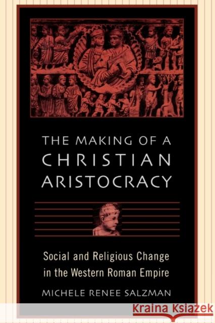 The Making of a Christian Aristocracy: Social and Religious Change in the Western Roman Empire Salzman, Michele Renee 9780674016033