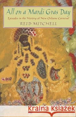 All on a Mardi Gras Day: Episodes in the History of New Orleans Carnival Mitchell, Reid 9780674016231 Harvard University Press