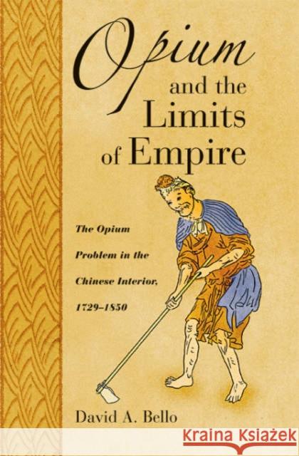 Opium and the Limits of Empire: Drug Prohibition in the Chinese Interior, 1729-1850 Bello, David Anthony 9780674016491 Harvard University Press