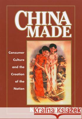 China Made: Consumer Culture and the Creation of the Nation Gerth, Karl 9780674016545 Harvard University Press