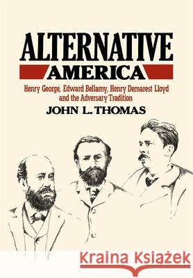 Alternative America: Henry George, Edward Bellamy, Henry Demarest Lloyd and the Adversary Tradition Thomas, John L. 9780674016767 Belknap Press