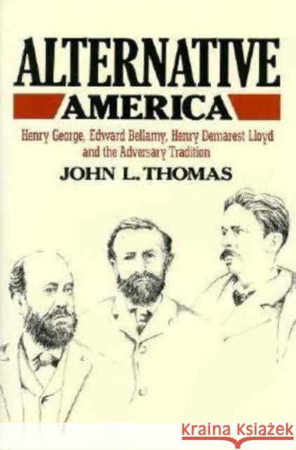 Alternative America: Henry George, Edward Bellamy, Henry Demarest Lloyd and the Adversary Tradition Thomas, John L. 9780674016767 Belknap Press
