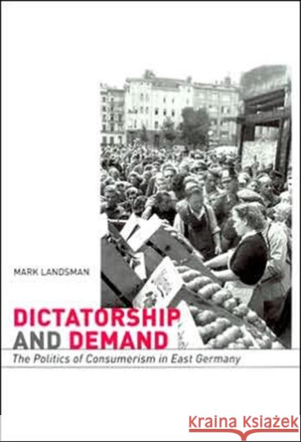 Dictatorship and Demand: The Politics of Consumerism in East Germany Landsman, Mark 9780674016989 Harvard University Press