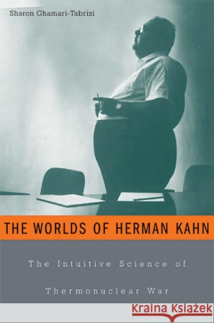 Worlds of Herman Kahn: The Intuitive Science of Thermonuclear War Ghamari-Tabrizi, Sharon 9780674017146 Harvard University Press