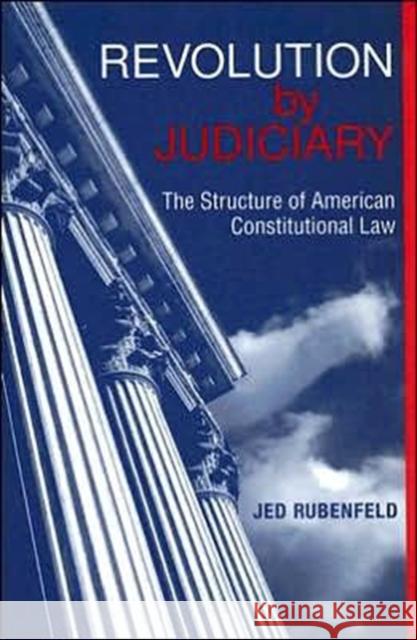 Revolution by Judiciary: The Structure of American Constitutional Law Rubenfeld 9780674017153 Harvard University Press