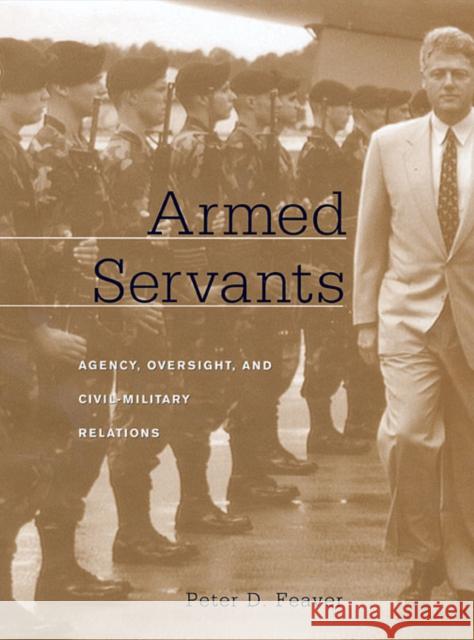 Armed Servants: Agency, Oversight, and Civil-Military Relations (Revised) Feaver, Peter D. 9780674017610 Harvard University Press