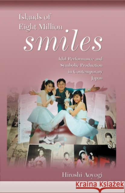 Islands of Eight Million Smiles: Idol Performance and Symbolic Production in Contemporary Japan Aoyagi, Hiroshi 9780674017733