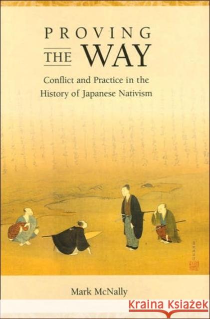 Proving the Way: Conflict and Practice in the History of Japanese Nativism McNally, Mark 9780674017788