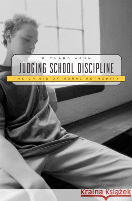 Judging School Discipline : The Crisis of Moral Authority Richard Arum 9780674018143 Harvard University Press