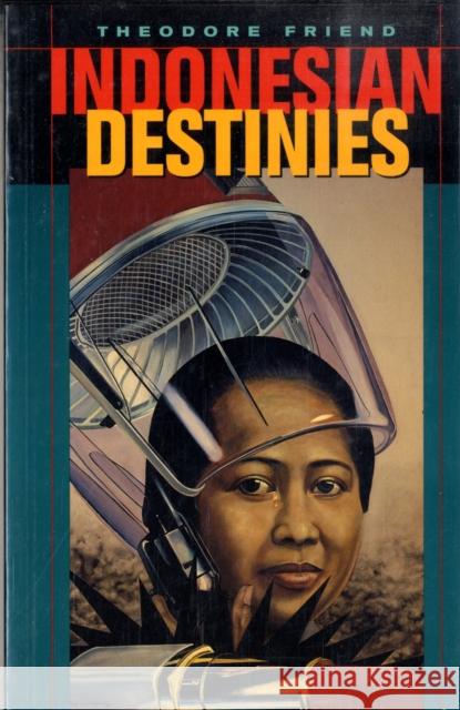 Indonesian Destinies Theodore Friend 9780674018341 Belknap Press