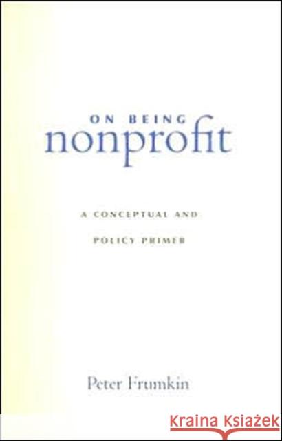 On Being Nonprofit: A Conceptual and Policy Primer Frumkin, Peter 9780674018358 Harvard University Press