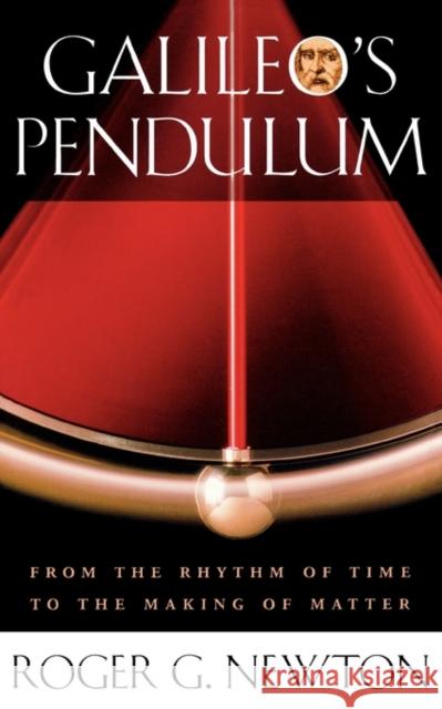 Galileo's Pendulum: From the Rhythm of Time to the Making of Matter Newton, Roger G. 9780674018488 Harvard University Press