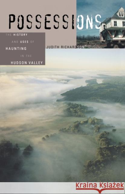 Possessions: The History and Uses of Haunting in the Hudson Valley Richardson, Judith 9780674018525