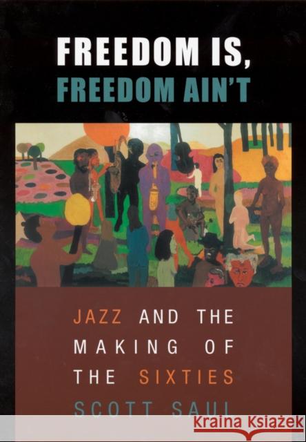 Freedom Is, Freedom Ain't: Jazz and the Making of the Sixties Saul, Scott 9780674018532 Harvard University Press