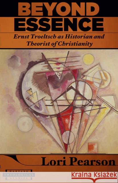 Beyond Essence: Ernst Troeltsch as Historian and Theorist of Christianity Pearson, Lori K. 9780674019195 Harvard University Press