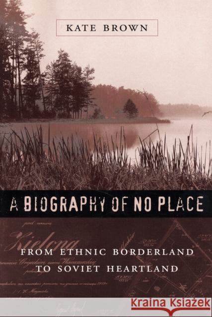 A Biography of No Place: From Ethnic Borderland to Soviet Heartland Brown, Kate 9780674019492 Harvard University Press