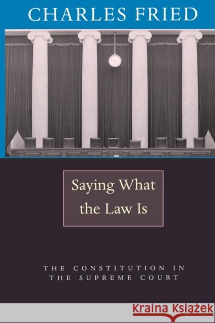 Saying What the Law Is: The Constitution in the Supreme Court Fried, Charles 9780674019546