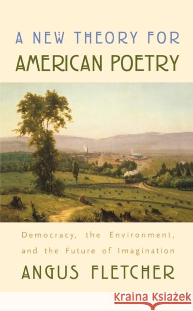 A New Theory for American Poetry: Democracy, the Environment, and the Future of Imagination Fletcher, Angus 9780674019881 Harvard University Press