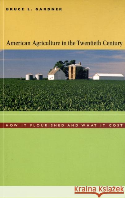 American Agriculture in the Twentieth Century: How It Flourished and What It Cost Gardner, Bruce L. 9780674019898