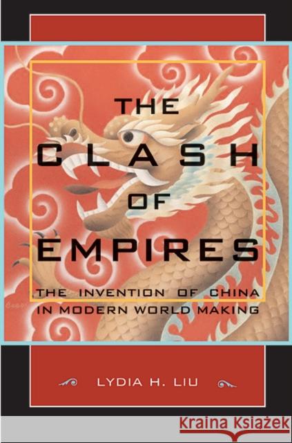 Clash of Empires: The Invention of China in Modern World Making Liu, Lydia H. 9780674019959 Harvard University Press
