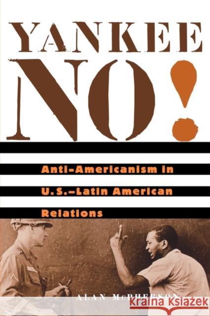 Yankee No!: Anti-Americanism in U.S.-Latin American Relations McPherson, Alan 9780674019973