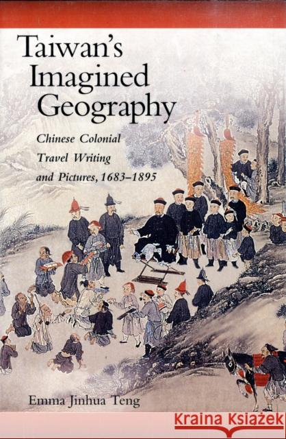 Taiwan's Imagined Geography: Chinese Colonial Travel Writing and Pictures, 1683-1895 Teng, Emma Jinhua 9780674021198