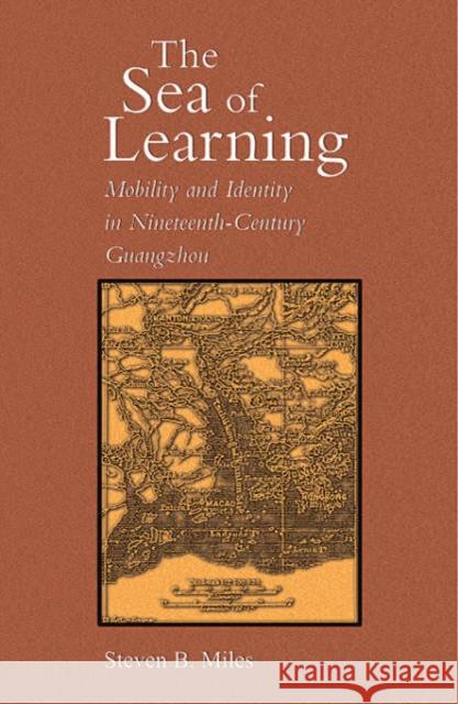 The Sea of Learning: Mobility and Identity in Nineteenth-Century Guangzhou Miles, Steven B. 9780674021341