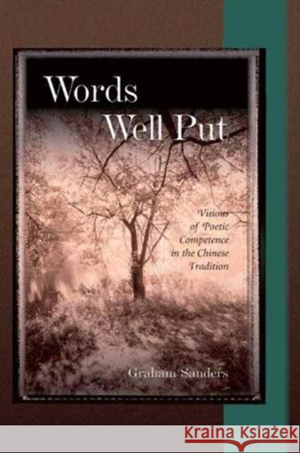 Words Well Put: Visions of Poetic Competence in the Chinese Tradition Graham Sanders 9780674021402